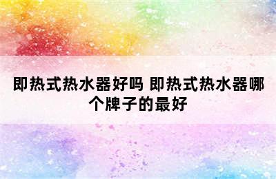 即热式热水器好吗 即热式热水器哪个牌子的最好